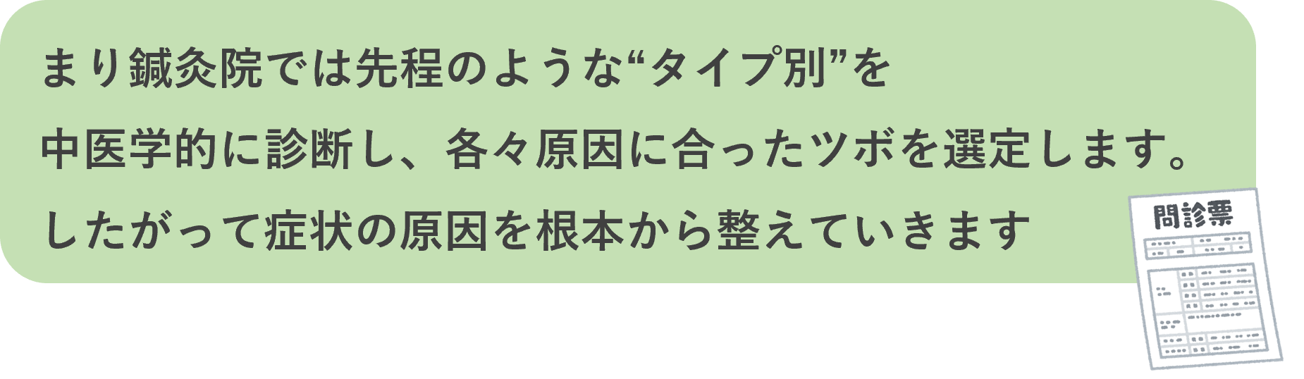 まり鍼灸院では先程のような“タイプ別”を 中医学的に診断し、各々原因に合ったツボを選定します。したがって症状の原因を根本から整えていきます 