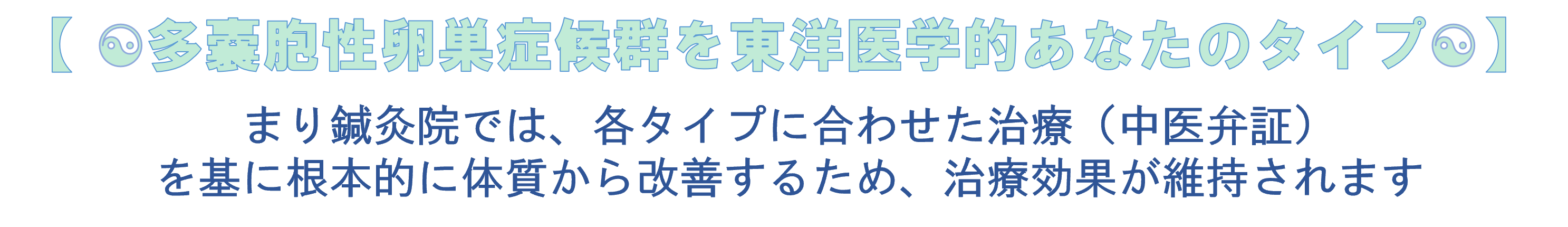 【 ☯多嚢胞性卵巣症候群を東洋医学的あなたのタイプ☯】 まり鍼灸院では、各タイプに合わせた治療（中医弁証） を基に根本的に体質から改善するため、治療効果が維持されます